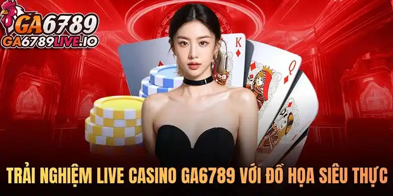 Trải nghiệm live casino Ga6789 với đồ họa siêu thực