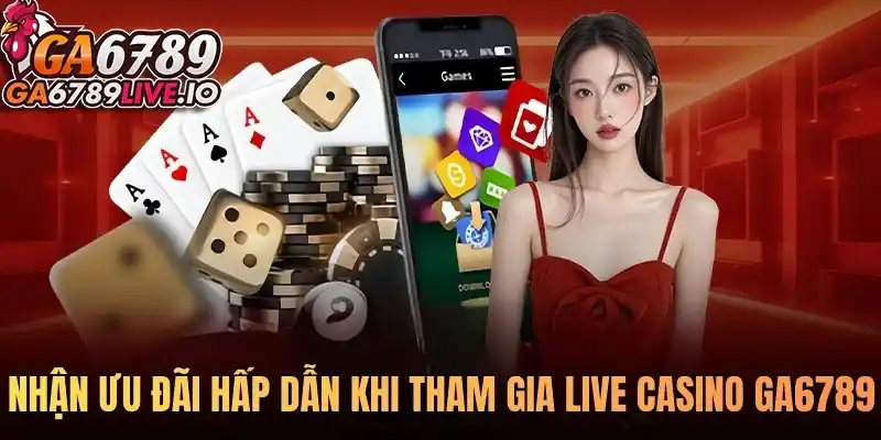 Nhận ưu đãi hấp dẫn khi tham gia live casino Ga6789