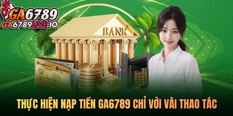 Thực hiện nạp tiền Ga6789 chỉ với vài thao tác
