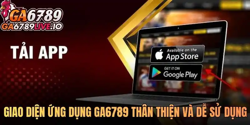 Giao diện ứng dụng Ga6789 thân thiện và dễ sử dụng