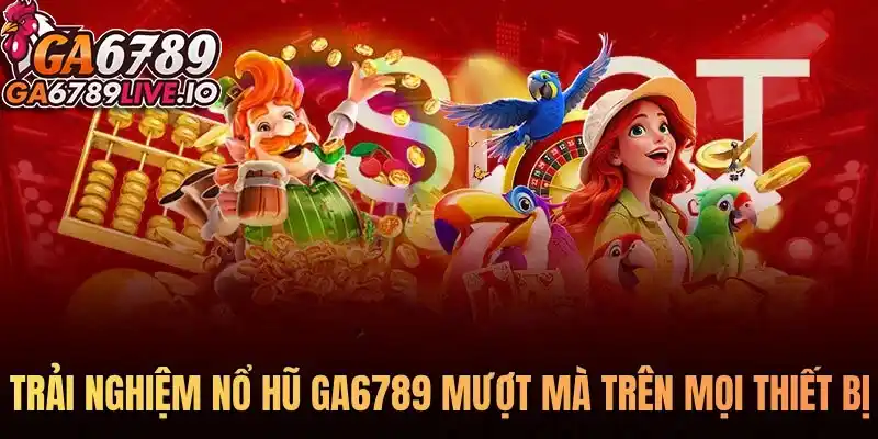 Trải nghiệm nổ hũ Ga6789 mượt mà trên mọi thiết bị